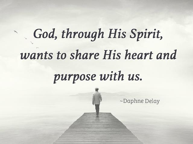 God, through His Spirit, wants to share His heart and purpose with us. ~Daphne Delay