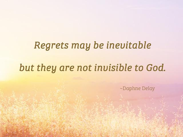 Regrets may be inevitable but they are not invisible to God.