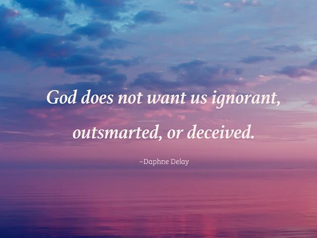 God does not want us ignorant, outsmarted, or deceived. -Daphne Delay