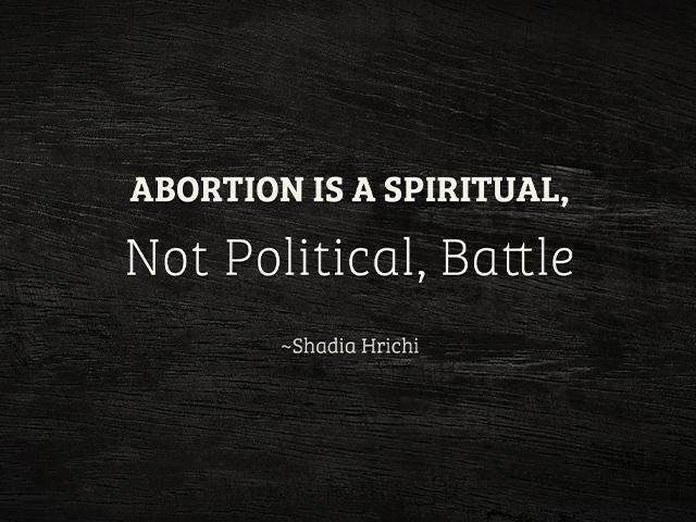 Abortion is a spiritual, not political, battle  - shadia hrichi