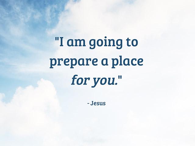 I am going to prepare a place for you. - Jesus