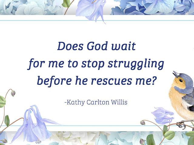 Does God wait for me to stop struggling before he rescues me?