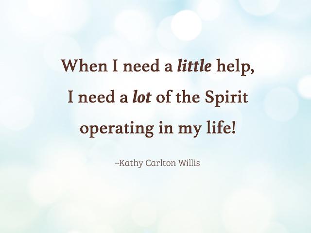 When I need a little help, I need a lot of the Spirit operating in my life!