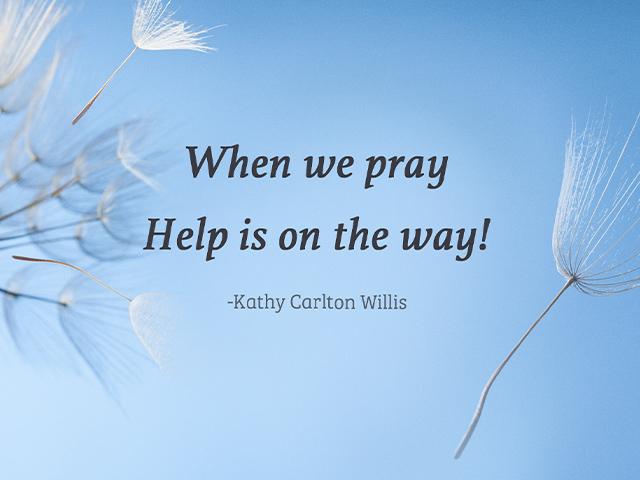 When we pray Help is on the way! ~Kathy Carlton Willis