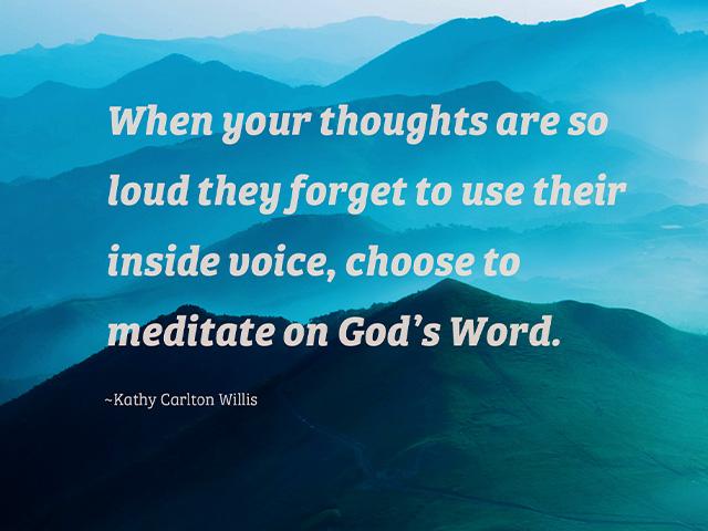 When your thoughts are so loud they forget to use their inside voice, choose to meditate on God