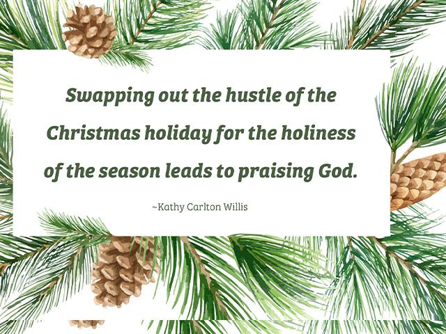 Swapping out the hustle of the Christmas holiday for the holiness of the season leads to praising God. ~Kathy Carlton Willis