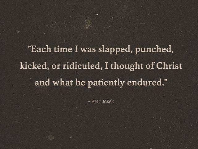 each time I was slapped, punched, kicked, or ridiculed, I thougt of Christ and what he patiently endured.